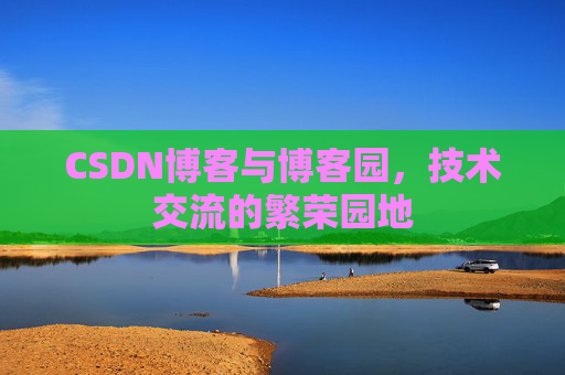 CSDN博客与博客园,技术交流的繁荣园地
